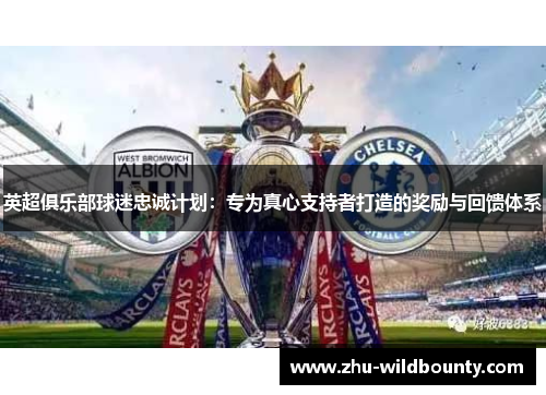 英超俱乐部球迷忠诚计划：专为真心支持者打造的奖励与回馈体系