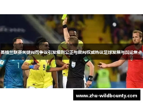 英格兰联赛关键判罚争议引发规则公正与裁判权威热议足球发展与舆论焦点