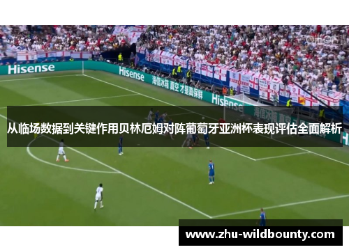 从临场数据到关键作用贝林厄姆对阵葡萄牙亚洲杯表现评估全面解析