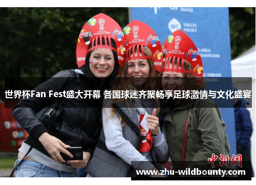 世界杯Fan Fest盛大开幕 各国球迷齐聚畅享足球激情与文化盛宴