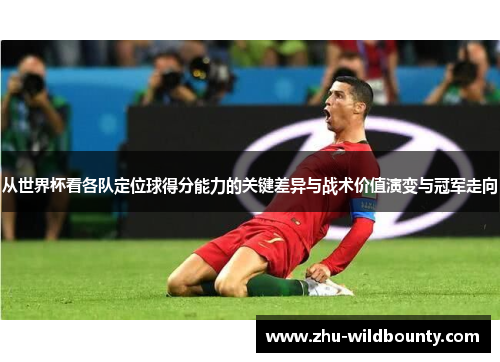 从世界杯看各队定位球得分能力的关键差异与战术价值演变与冠军走向