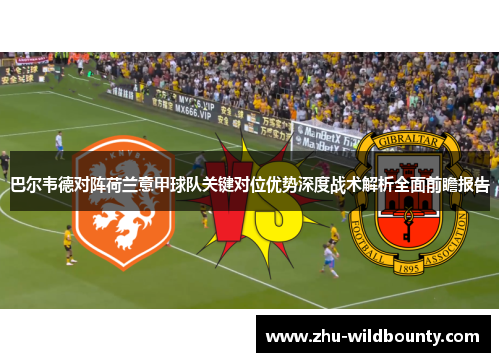 巴尔韦德对阵荷兰意甲球队关键对位优势深度战术解析全面前瞻报告