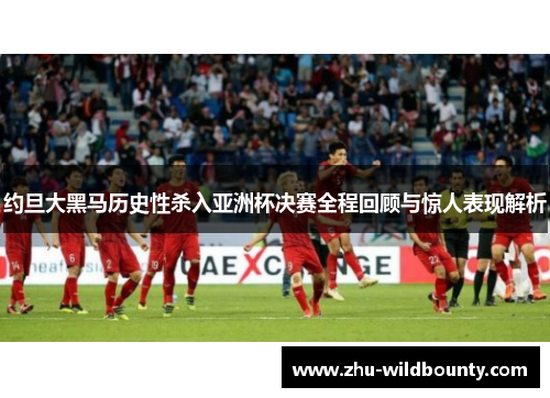 约旦大黑马历史性杀入亚洲杯决赛全程回顾与惊人表现解析