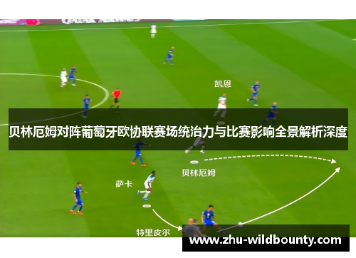 贝林厄姆对阵葡萄牙欧协联赛场统治力与比赛影响全景解析深度 贝林厄姆对阵葡萄牙欧协联赛场统治力与比赛影响全景解析深度