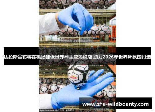 达拉斯宣布将在机场建设世界杯主题免税店 助力2026年世界杯氛围打造 达拉斯宣布将在机场建设世界杯主题免税店 助力2026年世界杯氛围打造