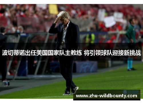 波切蒂诺出任美国国家队主教练 将引领球队迎接新挑战